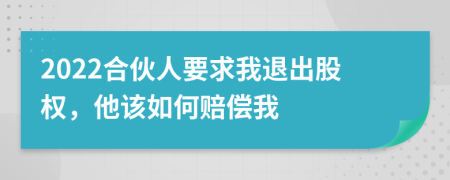 2022合伙人要求我退出股权，他该如何赔偿我