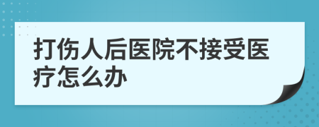 打伤人后医院不接受医疗怎么办