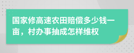国家修高速农田赔偿多少钱一亩，村办事抽成怎样维权