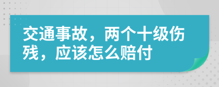 交通事故，两个十级伤残，应该怎么赔付