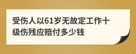 受伤人以61岁无故定工作十级伤残应赔付多少钱
