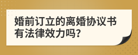 婚前订立的离婚协议书有法律效力吗？