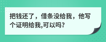 把钱还了，借条没给我，他写个证明给我,可以吗？