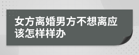 女方离婚男方不想离应该怎样样办