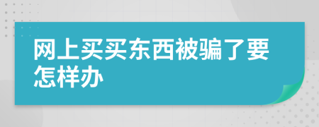 网上买买东西被骗了要怎样办