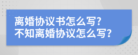 离婚协议书怎么写? 不知离婚协议怎么写？