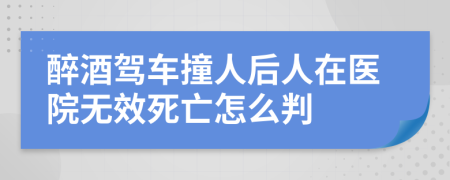 醉酒驾车撞人后人在医院无效死亡怎么判