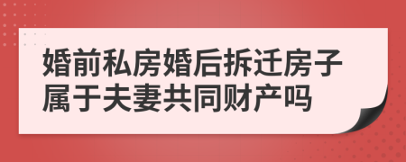 婚前私房婚后拆迁房子属于夫妻共同财产吗