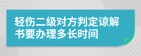 轻伤二级对方判定谅解书要办理多长时间