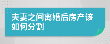 夫妻之间离婚后房产该如何分割