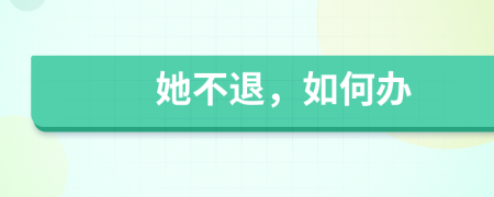 她不退，如何办