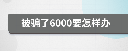 被骗了6000要怎样办