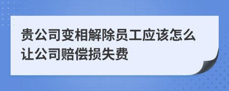 贵公司变相解除员工应该怎么让公司赔偿损失费