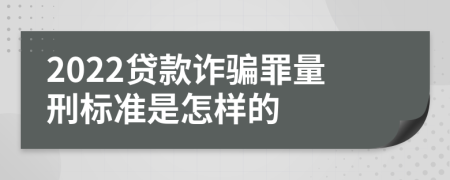 2022贷款诈骗罪量刑标准是怎样的