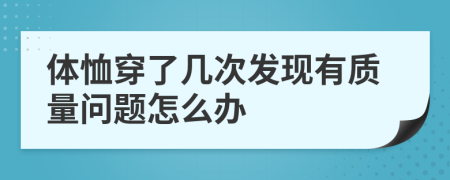 体恤穿了几次发现有质量问题怎么办