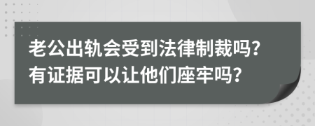 老公出轨会受到法律制裁吗？有证据可以让他们座牢吗？