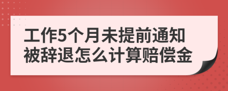 工作5个月未提前通知被辞退怎么计算赔偿金