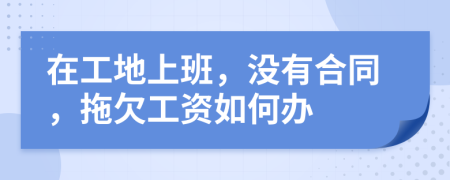 在工地上班，没有合同，拖欠工资如何办