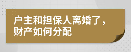 户主和担保人离婚了，财产如何分配