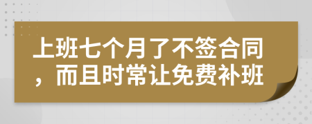 上班七个月了不签合同，而且时常让免费补班