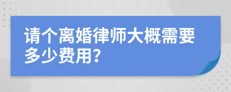 请个离婚律师大概需要多少费用？