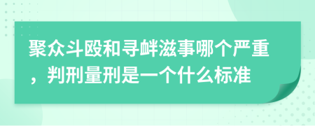聚众斗殴和寻衅滋事哪个严重，判刑量刑是一个什么标准