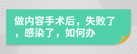 做内容手术后，失败了，感染了，如何办