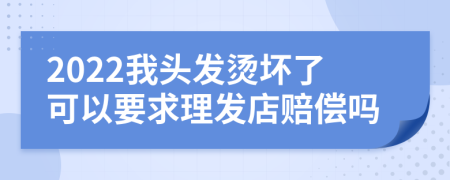 2022我头发烫坏了可以要求理发店赔偿吗