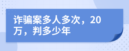 诈骗案多人多次，20万，判多少年