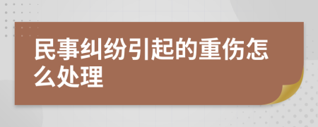 民事纠纷引起的重伤怎么处理