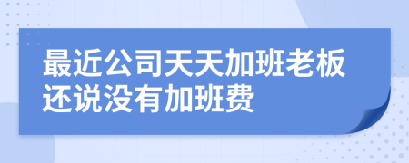 最近公司天天加班老板还说没有加班费