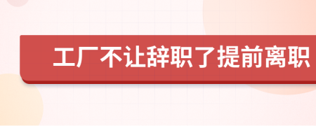 工厂不让辞职了提前离职