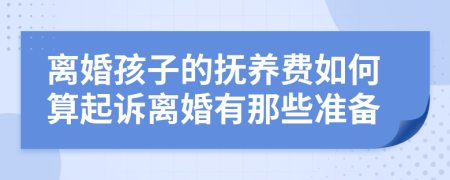 离婚孩子的抚养费如何算起诉离婚有那些准备