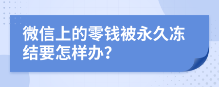 微信上的零钱被永久冻结要怎样办？