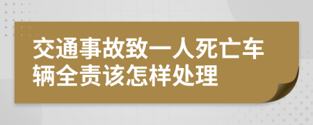 交通事故致一人死亡车辆全责该怎样处理