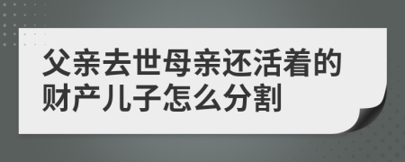 父亲去世母亲还活着的财产儿子怎么分割