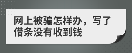 网上被骗怎样办，写了借条没有收到钱