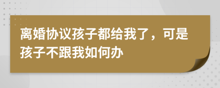 离婚协议孩子都给我了，可是孩子不跟我如何办