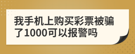 我手机上购买彩票被骗了1000可以报警吗