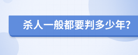 杀人一般都要判多少年？