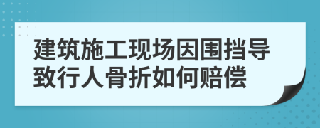 建筑施工现场因围挡导致行人骨折如何赔偿