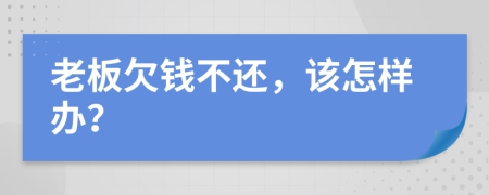 老板欠钱不还，该怎样办？