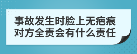 事故发生时脸上无疤痕对方全责会有什么责任