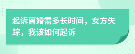 起诉离婚需多长时间，女方失踪，我该如何起诉