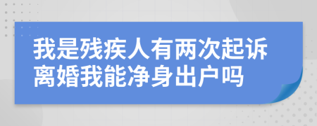 我是残疾人有两次起诉离婚我能净身出户吗