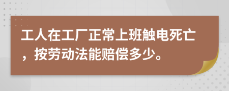 工人在工厂正常上班触电死亡，按劳动法能赔偿多少。