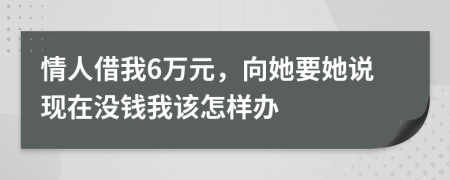 情人借我6万元，向她要她说现在没钱我该怎样办