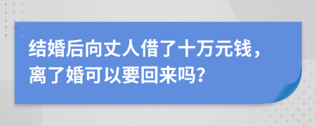 结婚后向丈人借了十万元钱，离了婚可以要回来吗？