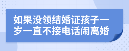 如果没领结婚证孩子一岁一直不接电话闹离婚