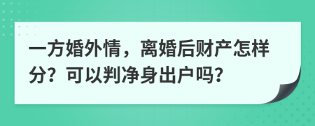 一方婚外情，离婚后财产怎样分？可以判净身出户吗？